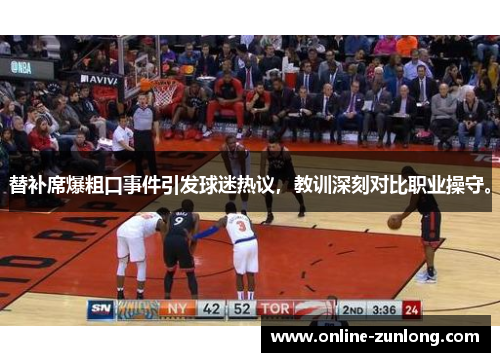 替补席爆粗口事件引发球迷热议，教训深刻对比职业操守。