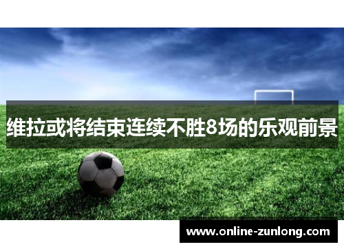 维拉或将结束连续不胜8场的乐观前景