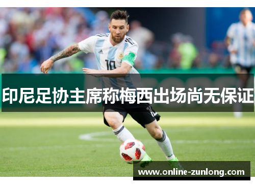 印尼足协主席称梅西出场尚无保证