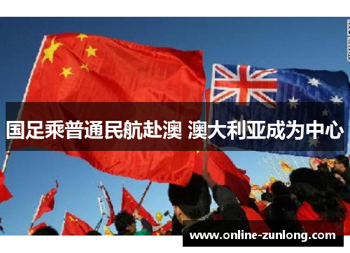 国足乘普通民航赴澳 澳大利亚成为中心
