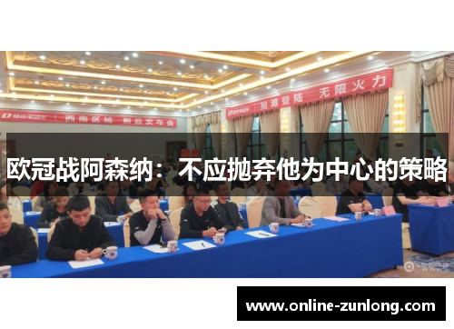 欧冠战阿森纳：不应抛弃他为中心的策略