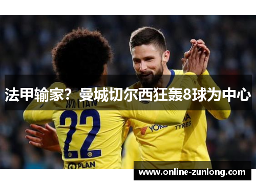 法甲输家？曼城切尔西狂轰8球为中心